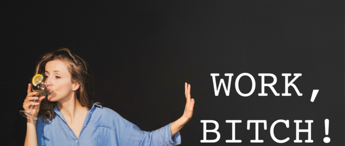 WORK, BITCH!